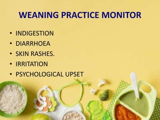 • INDIGESTION
• DIARRHOEA
• SKIN RASHES.
• IRRITATION
• PSYCHOLOGICAL UPSET
WEANING PRACTICE MONITOR
 