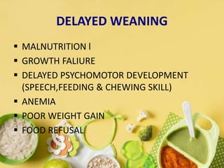 DELAYED WEANING
 MALNUTRITION l
 GROWTH FALIURE
 DELAYED PSYCHOMOTOR DEVELOPMENT
(SPEECH,FEEDING & CHEWING SKILL)
 ANEMIA
 POOR WEIGHT GAIN
 FOOD REFUSAL
 
