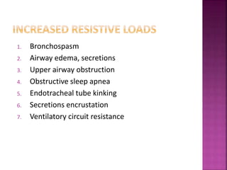 1. Bronchospasm
2. Airway edema, secretions
3. Upper airway obstruction
4. Obstructive sleep apnea
5. Endotracheal tube kinking
6. Secretions encrustation
7. Ventilatory circuit resistance
 