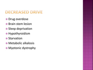  Drug overdose
 Brain stem lesion
 Sleep deprivation
 Hypothyroidism
 Starvation
 Metabolic alkalosis
 Myotonic dystrophy
 