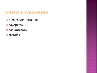  Electrolyte imbalance
 Myopathy
 Malnutrition
 steroids
 