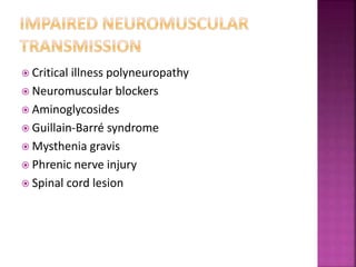  Critical illness polyneuropathy
 Neuromuscular blockers
 Aminoglycosides
 Guillain-Barré syndrome
 Mysthenia gravis
 Phrenic nerve injury
 Spinal cord lesion
 
