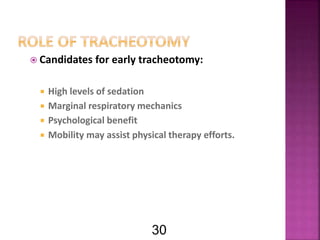  Candidates for early tracheotomy:
 High levels of sedation
 Marginal respiratory mechanics
 Psychological benefit
 Mobility may assist physical therapy efforts.
30
 