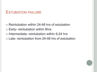 EXTUBATION FAILURE
 Reintubation within 24-48 hrs of extubation
 Early- reintubation within 6hrs
 Intermediate- reintubation within 6-24 hrs
 Late- reintubation from 24-48 hrs of extubation
 