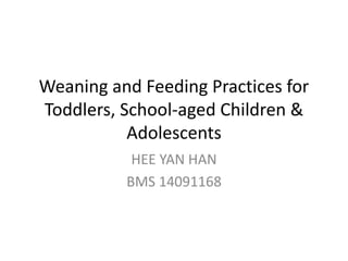 Weaning and Feeding Practices for
Toddlers, School-aged Children &
Adolescents
HEE YAN HAN
BMS 14091168
 