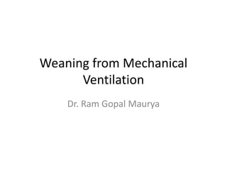 Weaning from Mechanical
Ventilation
Dr. Ram Gopal Maurya
 