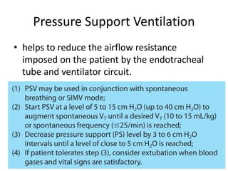 Pressure Support Ventilation
• helps to reduce the airflow resistance
imposed on the patient by the endotracheal
tube and ventilator circuit.
 