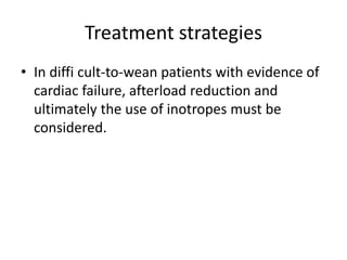 Treatment strategies
• In diffi cult-to-wean patients with evidence of
cardiac failure, afterload reduction and
ultimately the use of inotropes must be
considered.
 