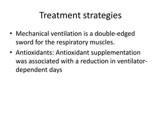 Treatment strategies
• Mechanical ventilation is a double-edged
sword for the respiratory muscles.
• Antioxidants: Antioxidant supplementation
was associated with a reduction in ventilator-
dependent days
 