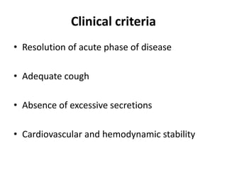 Clinical criteria
• Resolution of acute phase of disease
• Adequate cough
• Absence of excessive secretions
• Cardiovascular and hemodynamic stability
 