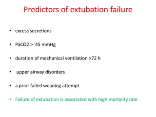 Predictors of extubation failure
• excess secretions
• PaCO2 > 45 mmHg
• duration of mechanical ventilation >72 h
• upper airway disorders
• a prior failed weaning attempt
• Failure of extubation is associated with high mortality rate
 