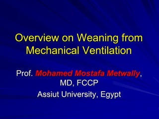 Overview on Weaning from
Mechanical Ventilation
Prof. Mohamed Mostafa Metwally,
MD, FCCP
Assiut University, Egypt
 