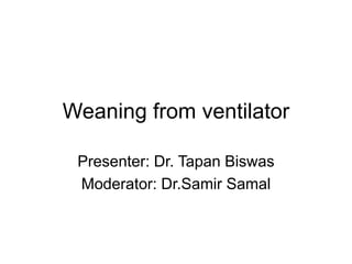 Weaning from ventilator
Presenter: Dr. Tapan Biswas
Moderator: Dr.Samir Samal
 