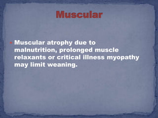  Muscular atrophy due to
 malnutrition, prolonged muscle
 relaxants or critical illness myopathy
 may limit weaning.
 