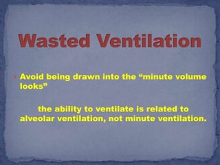  Avoid being drawn into the “minute volume
 looks”

     the ability to ventilate is related to
 alveolar ventilation, not minute ventilation.
 