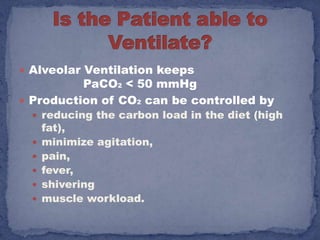  Alveolar Ventilation keeps
          PaCO2 < 50 mmHg
 Production of CO2 can be controlled by
   reducing the carbon load in the diet (high
      fat),
     minimize agitation,
     pain,
     fever,
     shivering
     muscle workload.
 