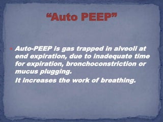    Auto-PEEP is gas trapped in alveoli at
    end expiration, due to inadequate time
    for expiration, bronchoconstriction or
    mucus plugging.
    It increases the work of breathing.
 