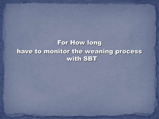 For How long
have to monitor the weaning process
              with SBT
 