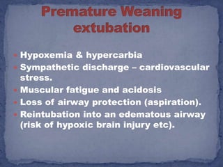  Hypoxemia & hypercarbia
 Sympathetic discharge – cardiovascular
  stress.
 Muscular fatigue and acidosis
 Loss of airway protection (aspiration).
 Reintubation into an edematous airway
  (risk of hypoxic brain injury etc).
 