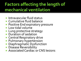  Intravascular fluid status
 Cumulative fluid balance
 Positive End expiratory pressure
 Low tidal volume
 Lung protective strategy
 Duration of sedation
 Central Respiratory drive
 Pulmonary hypertension
 Diaphragmatic Dysfunction
 Disease Reversibility
 Associated Cardiac or CNS lesions
 