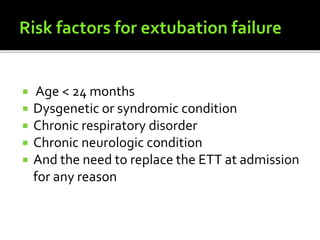  Age < 24 months
 Dysgenetic or syndromic condition
 Chronic respiratory disorder
 Chronic neurologic condition
 And the need to replace the ETT at admission
for any reason
 