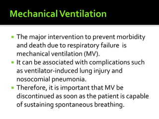  The major intervention to prevent morbidity
and death due to respiratory failure is
mechanical ventilation (MV).
 It can be associated with complications such
as ventilator-induced lung injury and
nosocomial pneumonia.
 Therefore, it is important that MV be
discontinued as soon as the patient is capable
of sustaining spontaneous breathing.
 