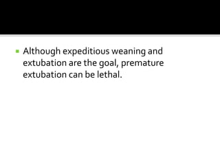  Although expeditious weaning and
extubation are the goal, premature
extubation can be lethal.
 