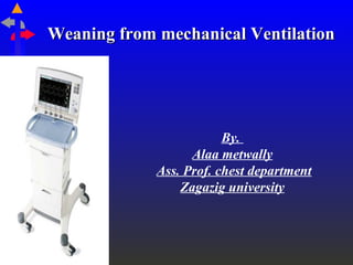 Weaning from mechanical VentilationWeaning from mechanical Ventilation
By.
Alaa metwally
Ass. Prof. chest department
Zagazig university
 
