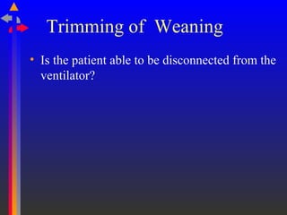 Trimming of Weaning
• Is the patient able to be disconnected from the
ventilator?
 
