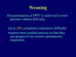 Weaning
Discontinuation of IPPV is achieved in most
patients without difficulty
Up to 20% of patients experience difficulty
requires more gradual process so that they
can progressively assume spontaneous
respiration
 