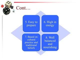 Cont…
5. Easy to
prepare
6. High in
energy
7. Based on
cultural
practice and
traditional
beliefs
8. Well
balanced
and
nourishing
 