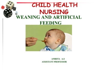CHILD HEALTH
NURSING
WEANING AND ARTIFICIAL
FEEDING
AMRITA A.S
ASSISTANT PROFESSOR
 