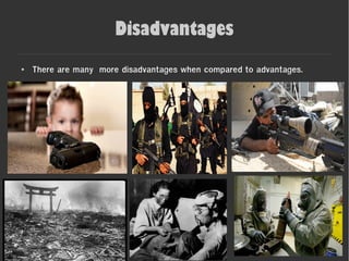 Disadvantages
● There are many more disadvantages when compared to advantages.
●
 