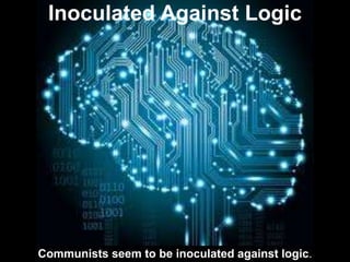 Inoculated Against Logic
Communists seem to be inoculated against logic.
 