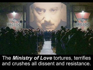The Ministry of Love tortures, terrifies
and crushes all dissent and resistance.
 