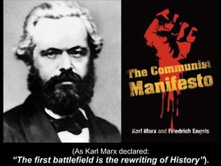 (As Karl Marx declared:
“The first battlefield is the rewriting of History”).
 