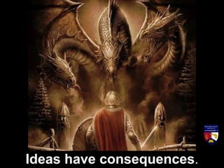 Ideas have consequences.
 