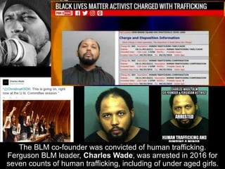 The BLM co-founder was convicted of human trafficking.
Ferguson BLM leader, Charles Wade, was arrested in 2016 for
seven counts of human trafficking, including of under aged girls.
 