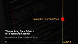 #SNAP_R
Weaponizing Data Science
for Social Engineering:
Automated E2E Spear Phishing on Twitter
26
Evaluation and Metrics
 