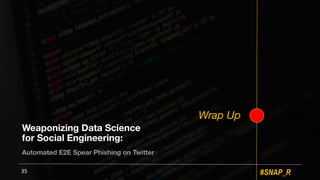 #SNAP_R
Weaponizing Data Science
for Social Engineering:
Automated E2E Spear Phishing on Twitter
35
Wrap Up
 