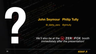 #SNAP_R39
We’ll also be at the booth
immediately after the presentation!
John Seymour
@_delta_zero
Philip Tully
@phtully
?
 