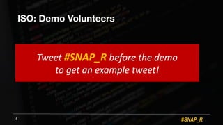 #SNAP_R
ISO: Demo Volunteers
4
Tweet%#SNAP_R(before%the%demo%
to%get%an%example%tweet!
 