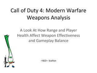 Call of Duty 4: Modern Warfare
        Weapons Analysis

   A Look At How Range and Player
  Health Affect Weapon Effectiveness
        and Gameplay Balance



              -=B2Z=- Scallion
 