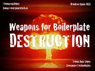 Weapons for Boilerplate
DESTRUCTION
Tomás Ruiz López
Everyware Technologies
Droidcon Spain 2015@tomasruizlopez
tomas@everywaretech.es
 