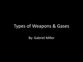 Types of Weapons & Gases

      By: Gabriel Miller
 