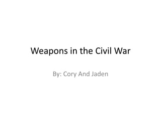 Weapons in the Civil War
By: Cory And Jaden
 
