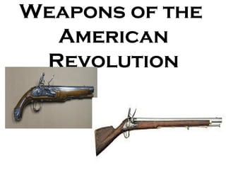 Weapons of the
  American
 Revolution
 