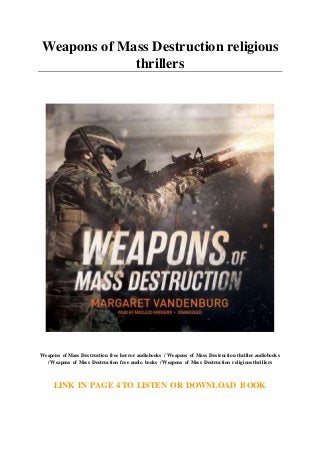 Weapons of Mass Destruction religious
thrillers
Weapons of Mass Destruction free horror audiobooks / Weapons of Mass Destruction thriller audiobooks
/ Weapons of Mass Destruction free audio books / Weapons of Mass Destruction religious thrillers
LINK IN PAGE 4 TO LISTEN OR DOWNLOAD BOOK
 