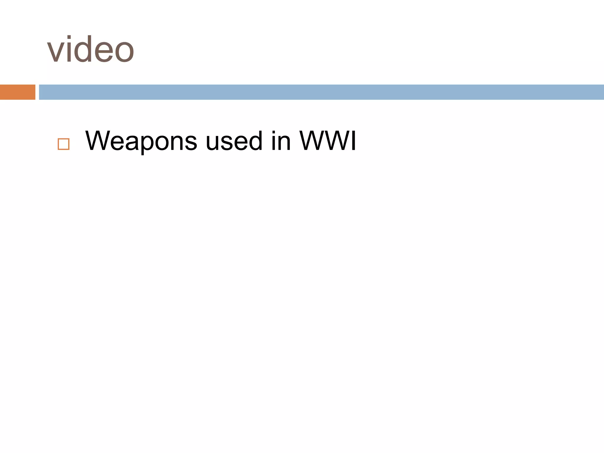 video
 Weapons used in WWI
 