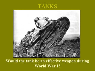 TANKS
Would the tank be an effective weapon during
World War I?
 